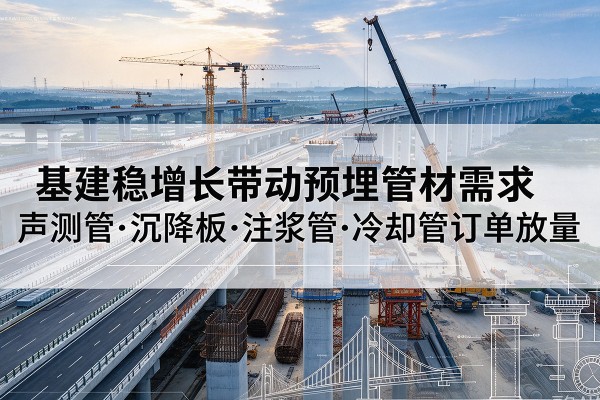 中站基建稳增长带动预埋监测管材需求，声测管、沉降板、注浆管订单持续放量