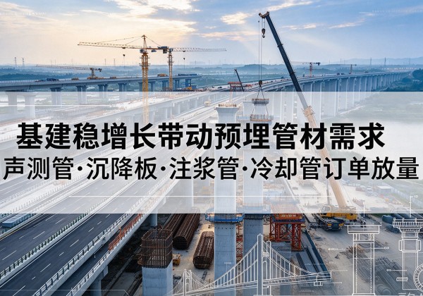 中站基建稳增长带动预埋监测管材需求，声测管、沉降板、注浆管订单持续放量