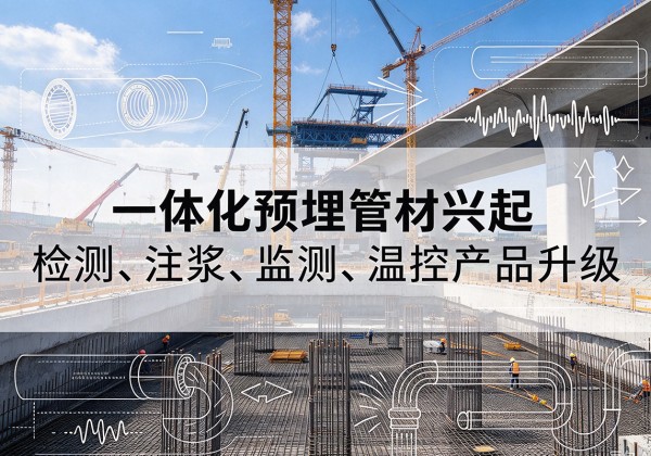 中站一体化管材产品兴起，声测注浆一体管、多功能预埋管应用增多