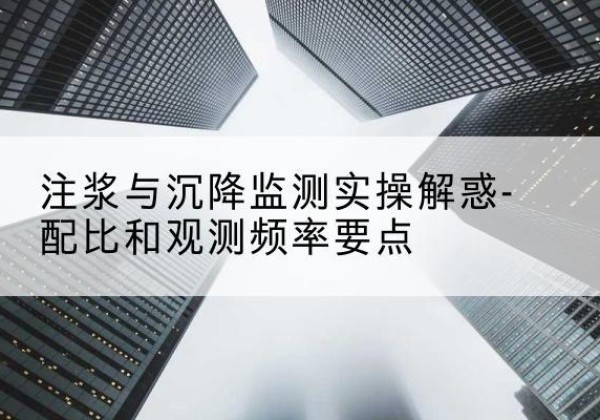 中站水泥浆配比不当会不会造成注浆管堵管？-注浆与沉降监测实操解惑-配比和观测频率要点