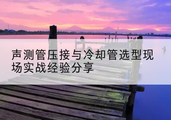 中站钳压式声测管如何压接才合格？-声测管压接与冷却管选型现场实战经验分享